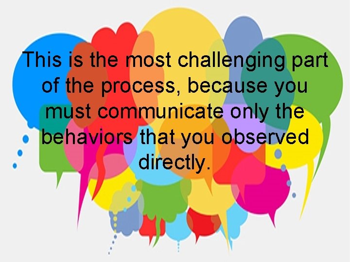 This is the most challenging part of the process, because you must communicate only
