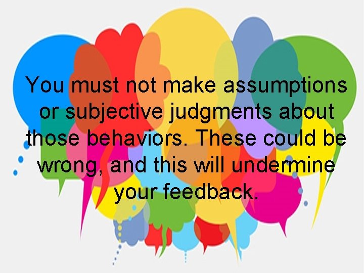 You must not make assumptions or subjective judgments about those behaviors. These could be