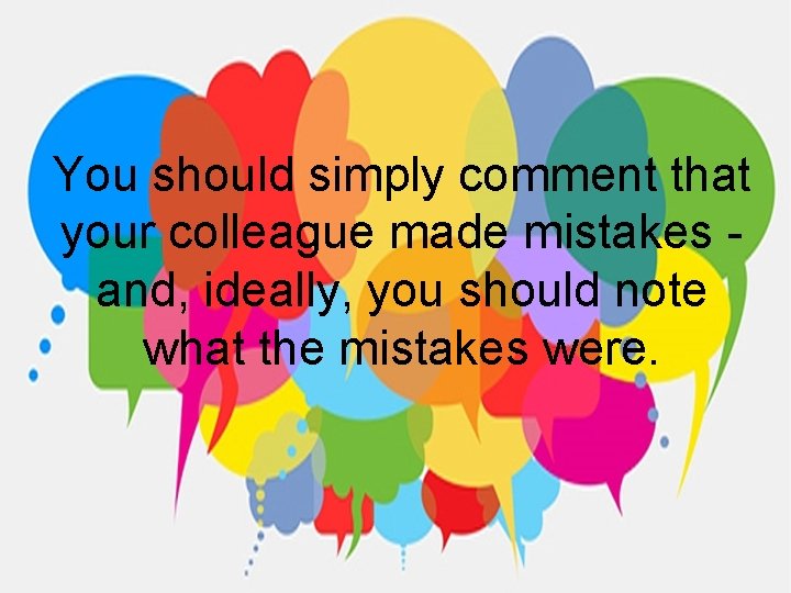 You should simply comment that your colleague made mistakes and, ideally, you should note