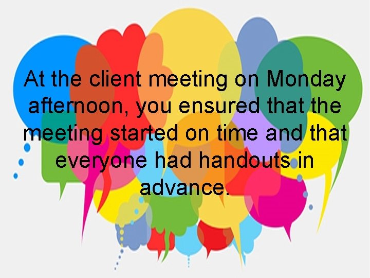 At the client meeting on Monday afternoon, you ensured that the meeting started on