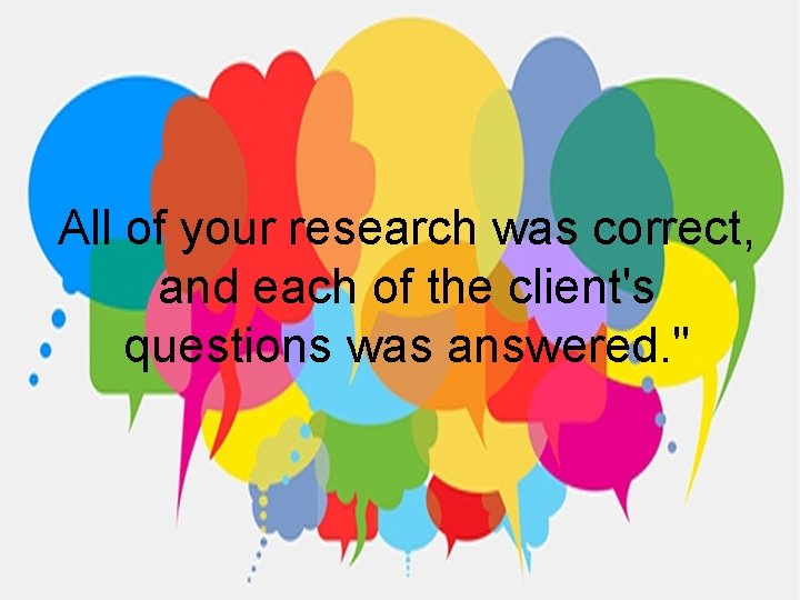 All of your research was correct, and each of the client's questions was answered.