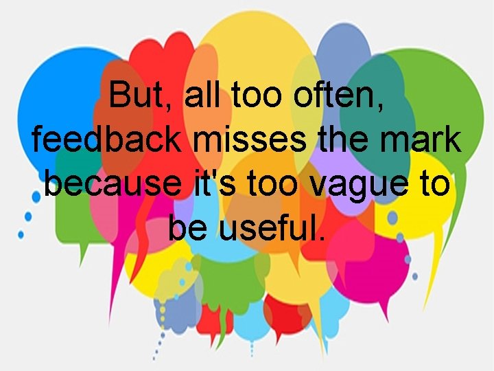 But, all too often, feedback misses the mark because it's too vague to be