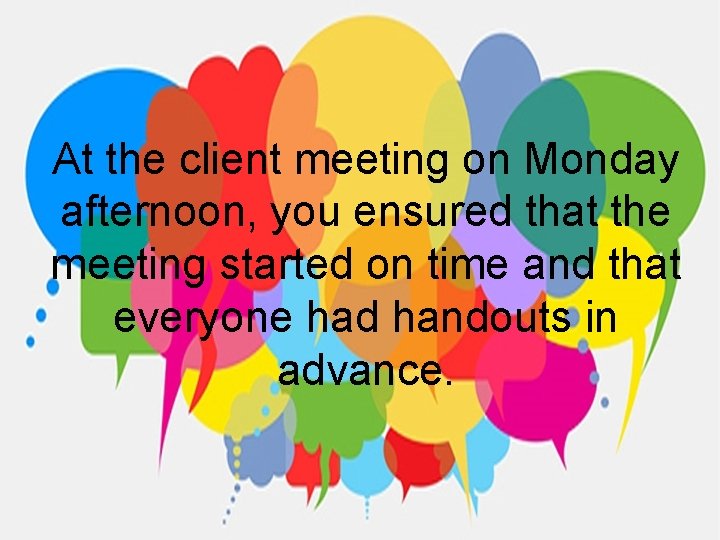 At the client meeting on Monday afternoon, you ensured that the meeting started on