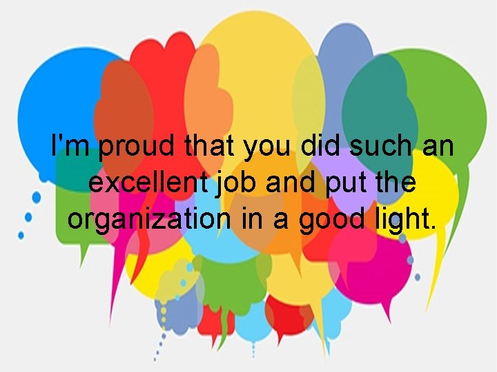 I'm proud that you did such an excellent job and put the organization in