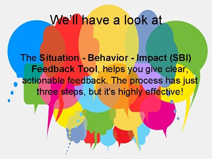 We’ll have a look at The Situation - Behavior - Impact (SBI) Feedback Tool,