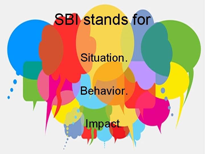 SBI stands for Situation. Behavior. Impact. 