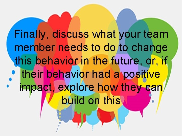 Finally, discuss what your team member needs to do to change this behavior in