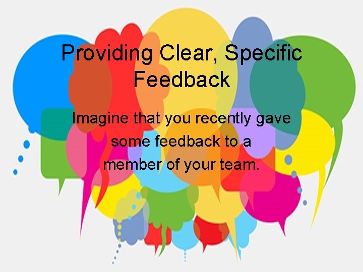 Providing Clear, Specific Feedback Imagine that you recently gave some feedback to a member