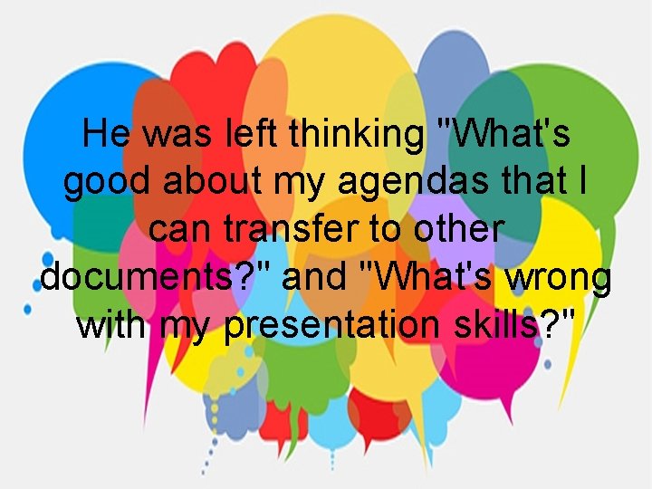 He was left thinking "What's good about my agendas that I can transfer to