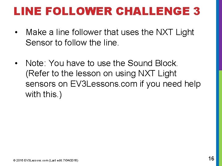 LINE FOLLOWER CHALLENGE 3 • Make a line follower that uses the NXT Light LINE FOLLOWER CHALLENGE 3 • Make a line follower that uses the NXT Light