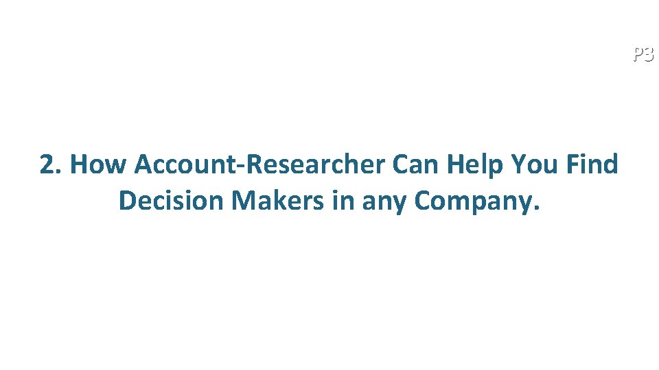 P 3 2. How Account-Researcher Can Help You Find Decision Makers in any Company.