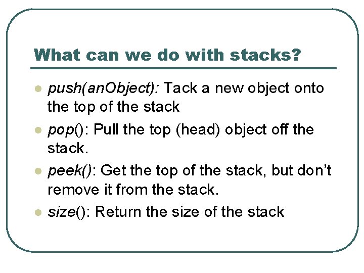 What can we do with stacks? l l push(an. Object): Tack a new object