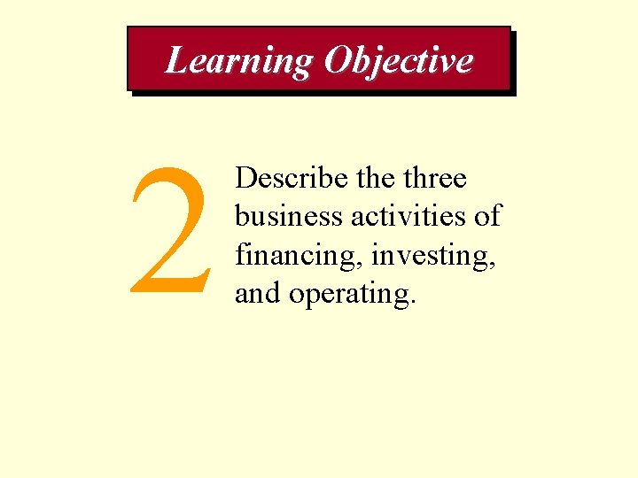 Learning Objective 2 Describe three business activities of financing, investing, and operating. 