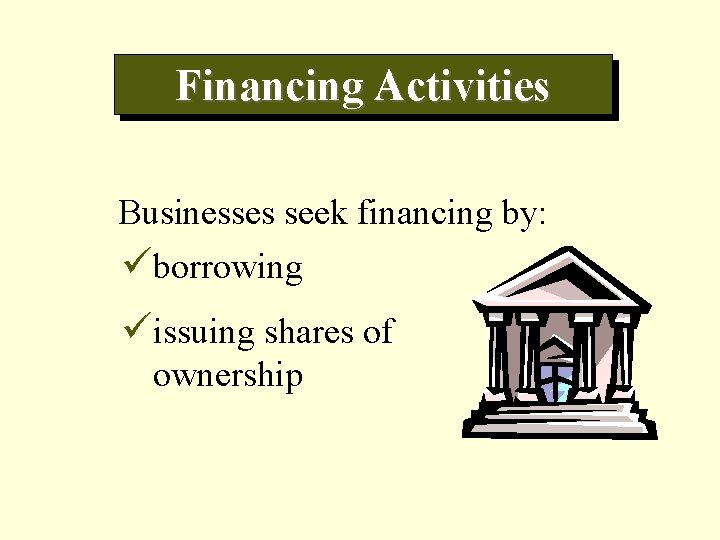 Financing Activities Businesses seek financing by: üborrowing üissuing shares of ownership 