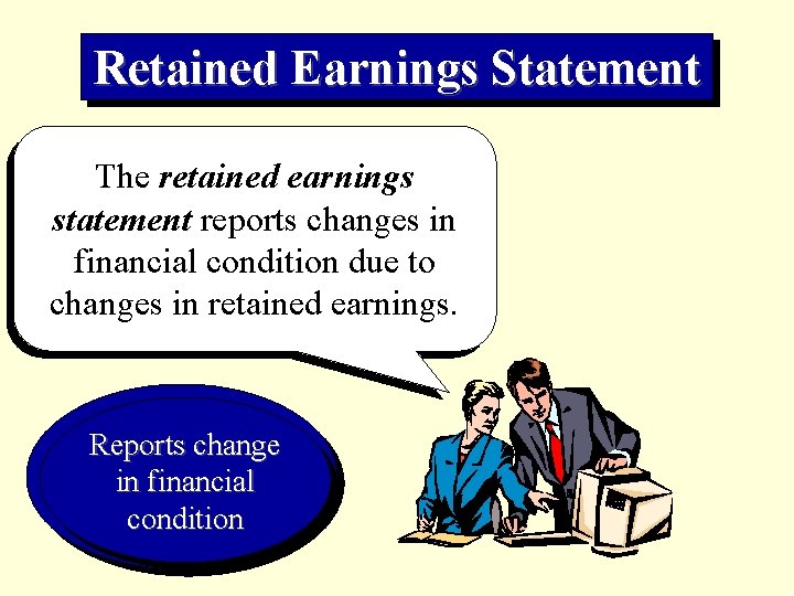 Retained Earnings Statement The retained earnings statement reports changes in financial condition due to