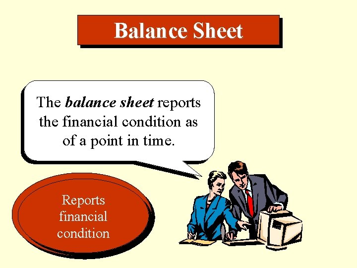 Balance Sheet The balance sheet reports the financial condition as of a point in