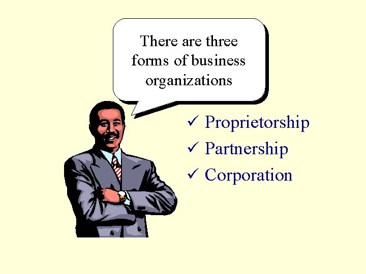 There are three forms of business organizations ü Proprietorship ü Partnership ü Corporation 