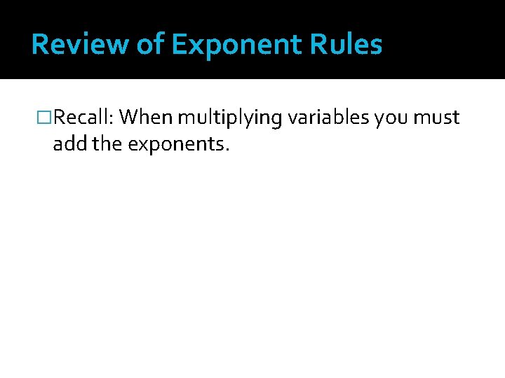 Review of Exponent Rules �Recall: When multiplying variables you must add the exponents. 
