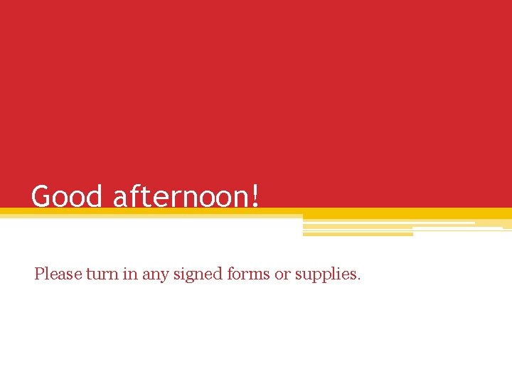 Good afternoon! Please turn in any signed forms or supplies. 