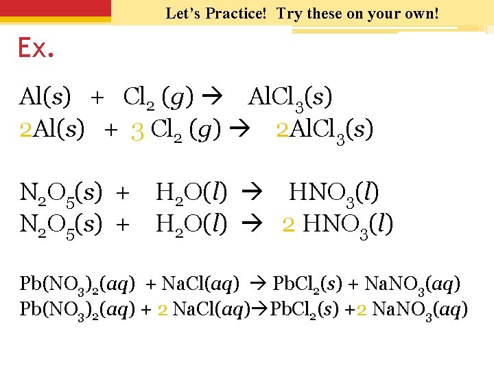 Let’s Practice! Try these on your own! Ex. Al(s) + Cl 2 (g) Al.
