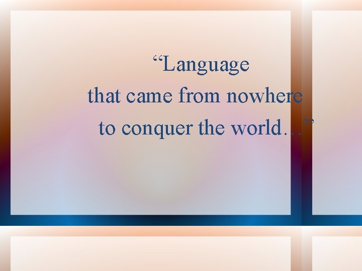 “Language that came from nowhere to conquer the world…” 