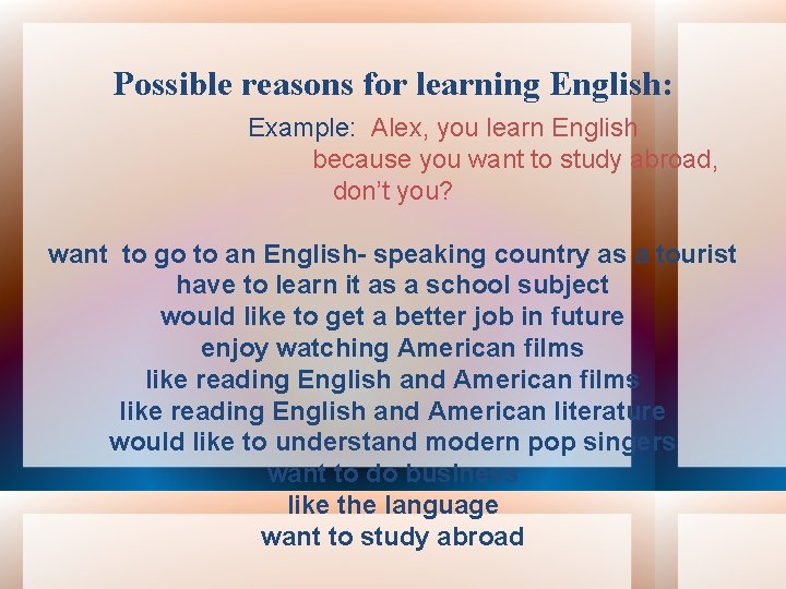 Possible reasons for learning English: Example: Alex, you learn English because you want to