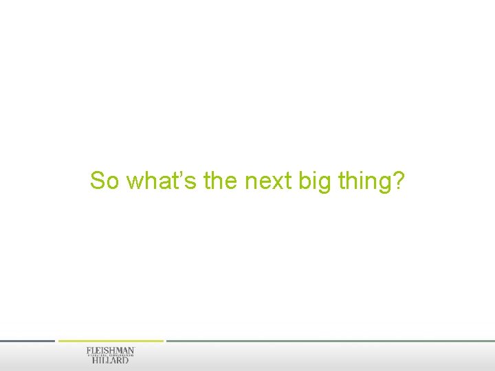 So what’s the next big thing? 