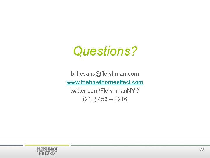 Questions? bill. evans@fleishman. com www. thehawthorneeffect. com twitter. com/Fleishman. NYC (212) 453 – 2216