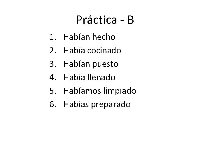 Práctica - B 1. 2. 3. 4. 5. 6. Habían hecho Había cocinado Habían