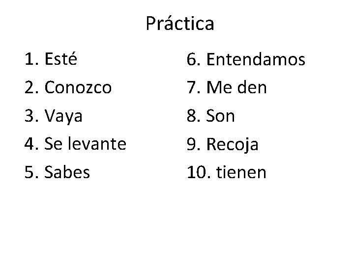 Práctica 1. Esté 2. Conozco 3. Vaya 4. Se levante 5. Sabes 6. Entendamos