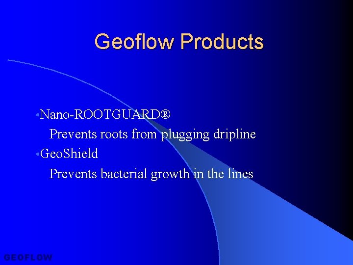Geoflow Products • Nano-ROOTGUARD® Prevents roots from plugging dripline • Geo. Shield Prevents bacterial