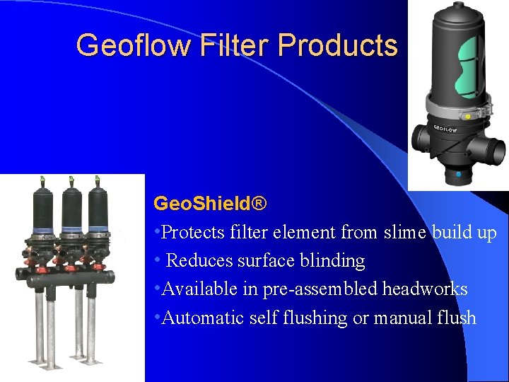 Geoflow Filter Products Geo. Shield® • Protects filter element from slime build up •