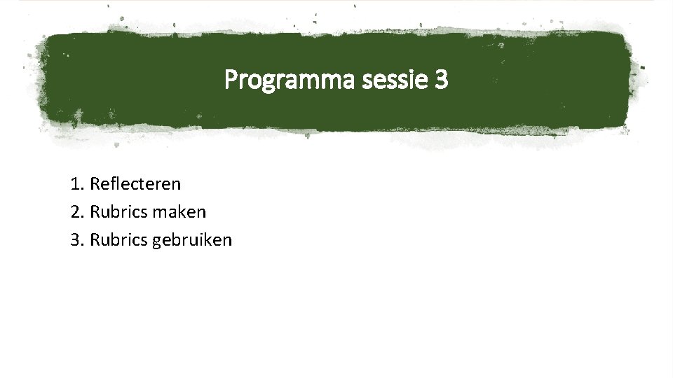 Programma sessie 3 1. Reflecteren 2. Rubrics maken 3. Rubrics gebruiken 