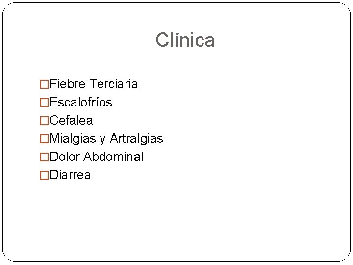 Clínica �Fiebre Terciaria �Escalofríos �Cefalea �Mialgias y Artralgias �Dolor Abdominal �Diarrea 