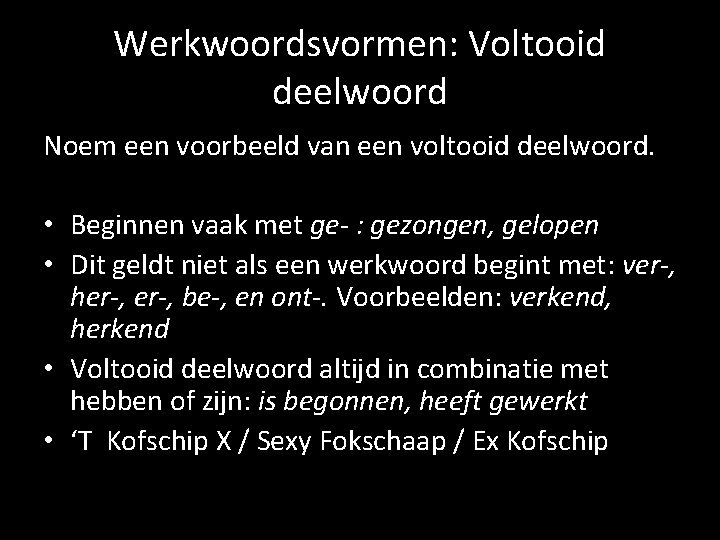 Werkwoordsvormen: Voltooid deelwoord Noem een voorbeeld van een voltooid deelwoord. • Beginnen vaak met