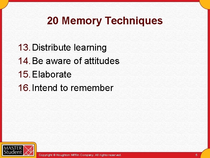 20 Memory Techniques 13. Distribute learning 14. Be aware of attitudes 15. Elaborate 16.