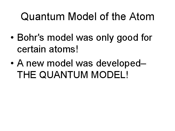 Quantum Model of the Atom • Bohr's model was only good for certain atoms!