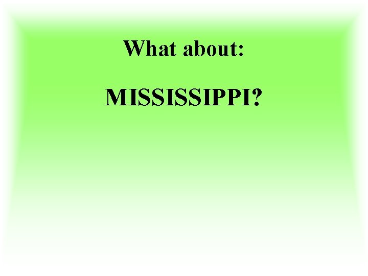 What about: MISSISSIPPI? 
