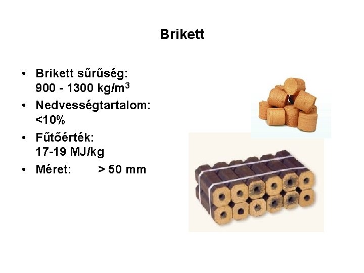 Brikett • Brikett sűrűség: 900 - 1300 kg/m 3 • Nedvességtartalom: <10% • Fűtőérték: