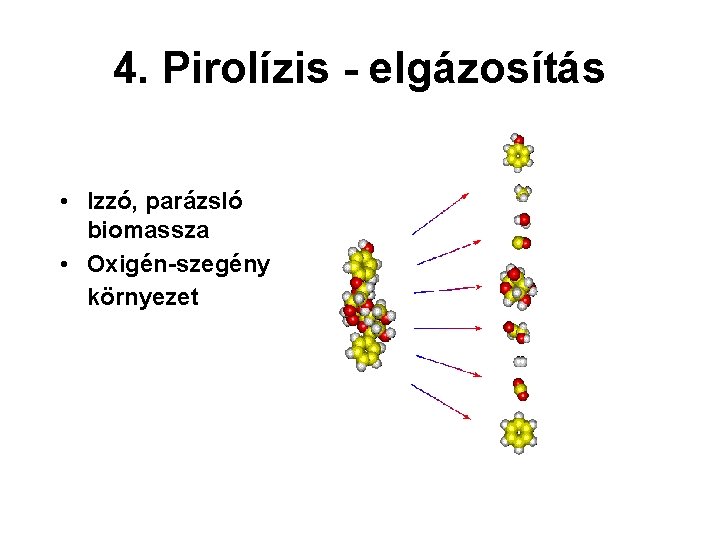 4. Pirolízis - elgázosítás • Izzó, parázsló biomassza • Oxigén-szegény környezet 