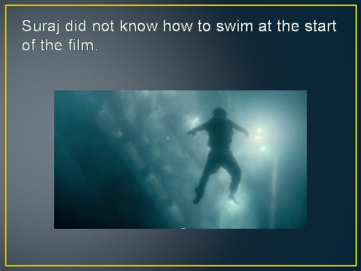 Suraj did not know how to swim at the start of the film. 