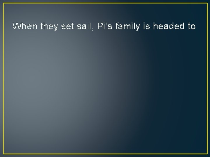 When they set sail, Pi’s family is headed to 