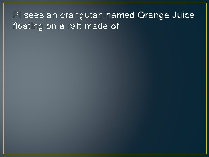 Pi sees an orangutan named Orange Juice floating on a raft made of 