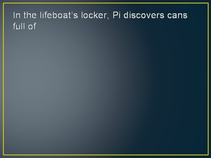 In the lifeboat’s locker, Pi discovers cans full of 