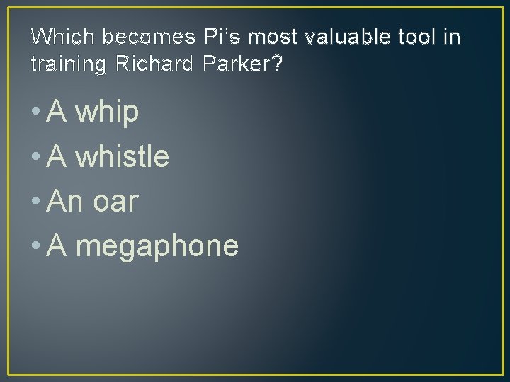 Which becomes Pi’s most valuable tool in training Richard Parker? • A whip •