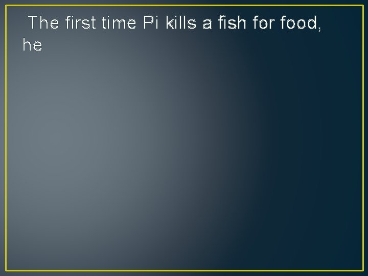 The first time Pi kills a fish for food, he 