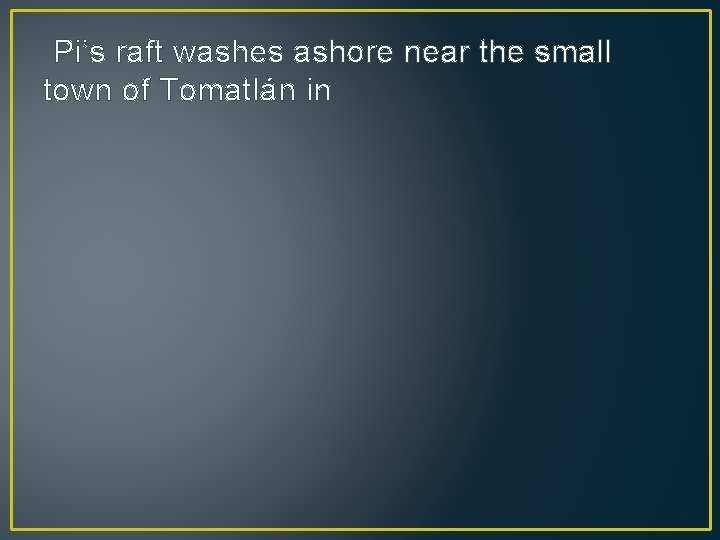 Pi’s raft washes ashore near the small town of Tomatlán in 
