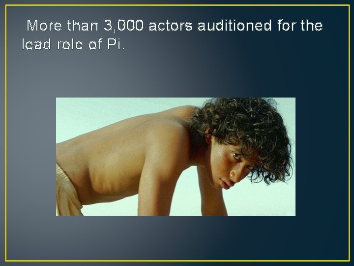 More than 3, 000 actors auditioned for the lead role of Pi. 