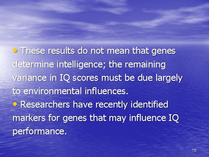  • These results do not mean that genes determine intelligence; the remaining variance