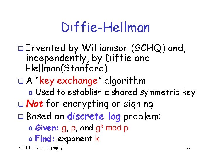 Diffie-Hellman q Invented by Williamson (GCHQ) and, independently, by Diffie and Hellman(Stanford) q A